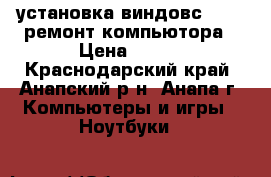 установка виндовс 1607  ремонт компьютора › Цена ­ 500 - Краснодарский край, Анапский р-н, Анапа г. Компьютеры и игры » Ноутбуки   
